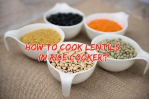 Read more about the article How to Cook Lentils in Rice Cooker | Step By Step Process