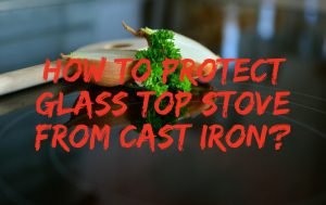 Read more about the article How to Protect Glass Top Stove from Cast Iron | Most Effective Ways